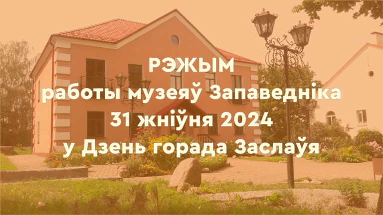 РЭЖЫМ работы музеяў Запаведніка 31 жніўня 2024 у Дзень горада Заслаўя